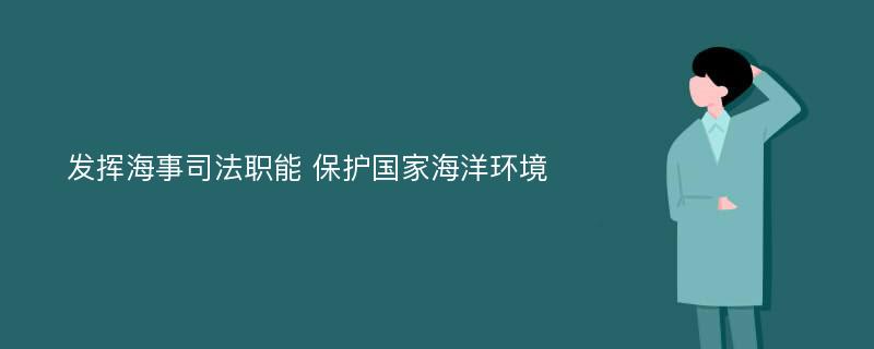 发挥海事司法职能 保护国家海洋环境