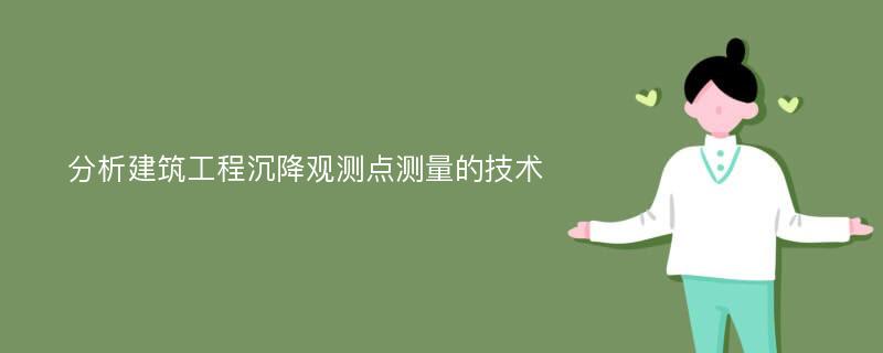 分析建筑工程沉降观测点测量的技术