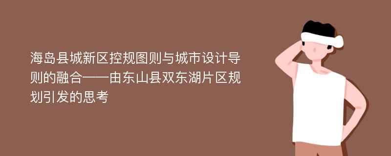 海岛县城新区控规图则与城市设计导则的融合——由东山县双东湖片区规划引发的思考