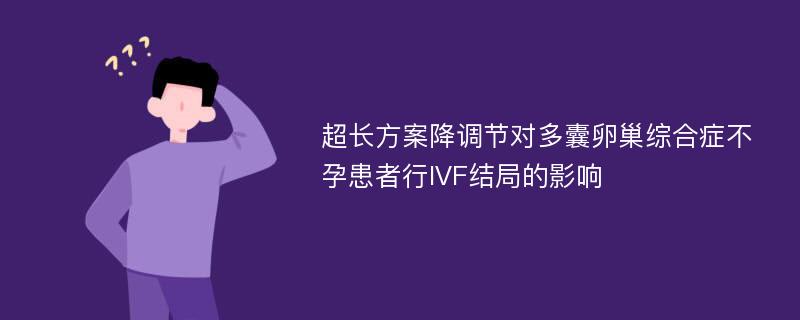 超长方案降调节对多囊卵巢综合症不孕患者行IVF结局的影响