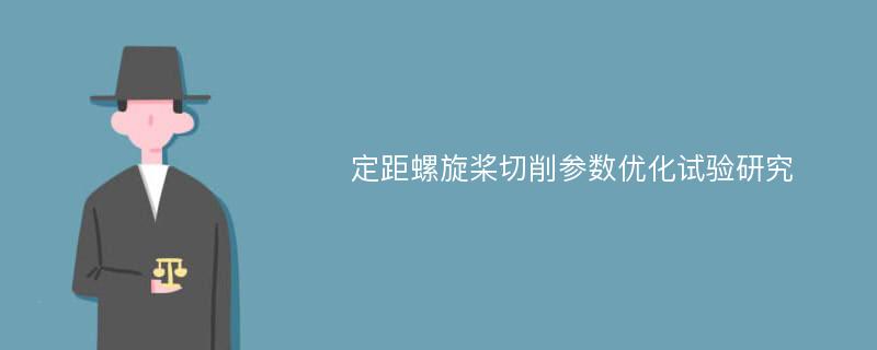 定距螺旋桨切削参数优化试验研究