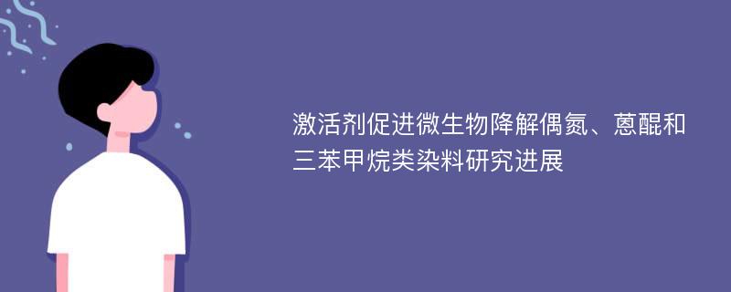 激活剂促进微生物降解偶氮、蒽醌和三苯甲烷类染料研究进展