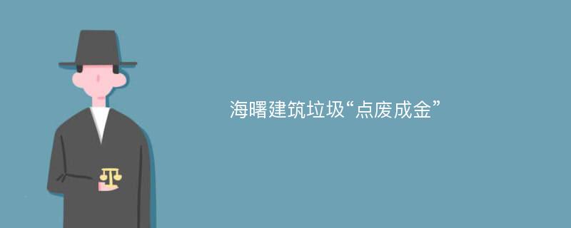 海曙建筑垃圾“点废成金”