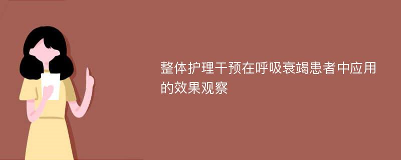 整体护理干预在呼吸衰竭患者中应用的效果观察