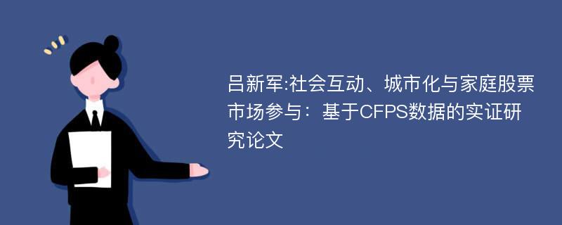 吕新军:社会互动、城市化与家庭股票市场参与：基于CFPS数据的实证研究论文