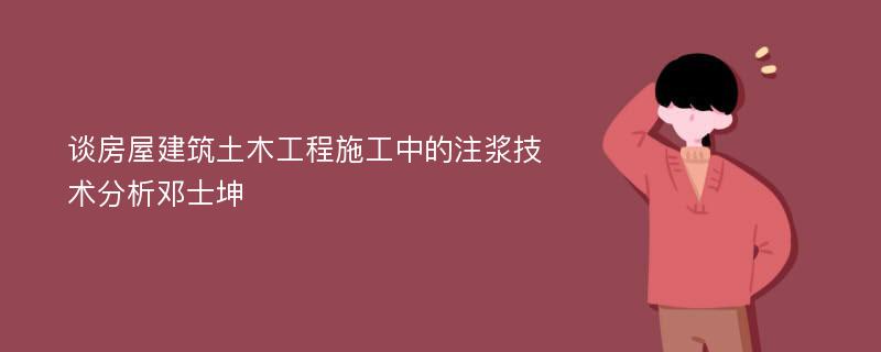 谈房屋建筑土木工程施工中的注浆技术分析邓士坤