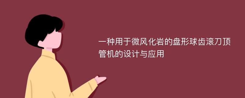 一种用于微风化岩的盘形球齿滚刀顶管机的设计与应用