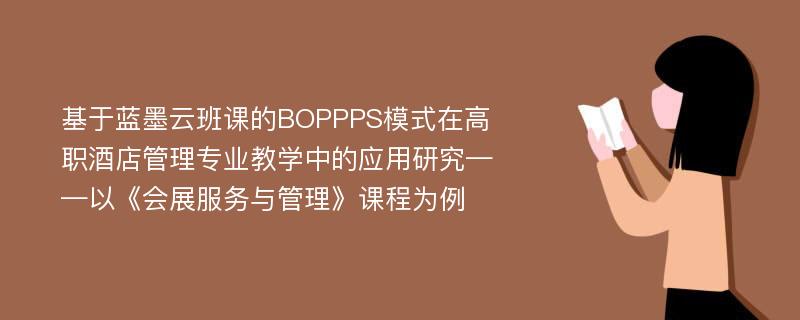 基于蓝墨云班课的BOPPPS模式在高职酒店管理专业教学中的应用研究——以《会展服务与管理》课程为例