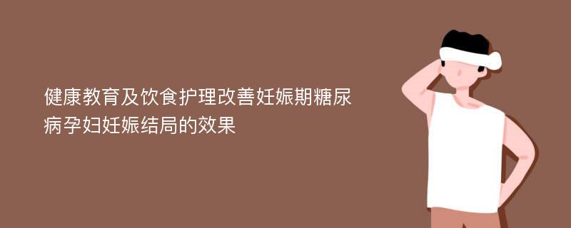 健康教育及饮食护理改善妊娠期糖尿病孕妇妊娠结局的效果