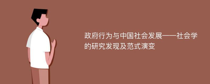 政府行为与中国社会发展——社会学的研究发现及范式演变