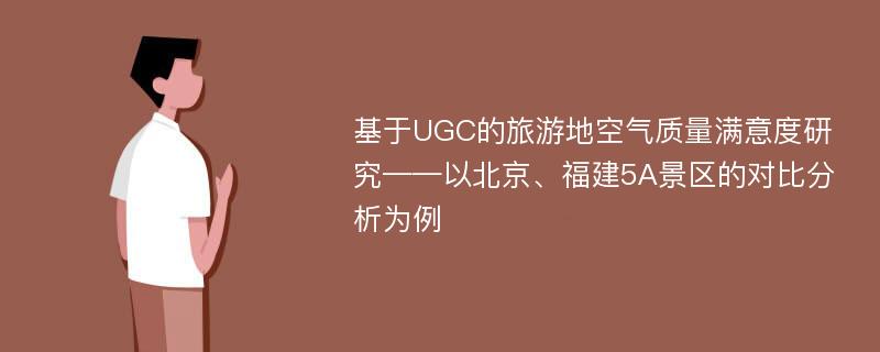 基于UGC的旅游地空气质量满意度研究——以北京、福建5A景区的对比分析为例