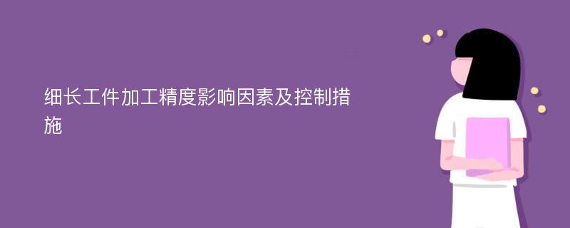 细长工件加工精度影响因素及控制措施