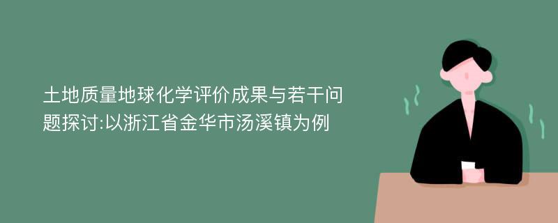 土地质量地球化学评价成果与若干问题探讨:以浙江省金华市汤溪镇为例