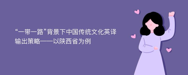 “一带一路”背景下中国传统文化英译输出策略——以陕西省为例