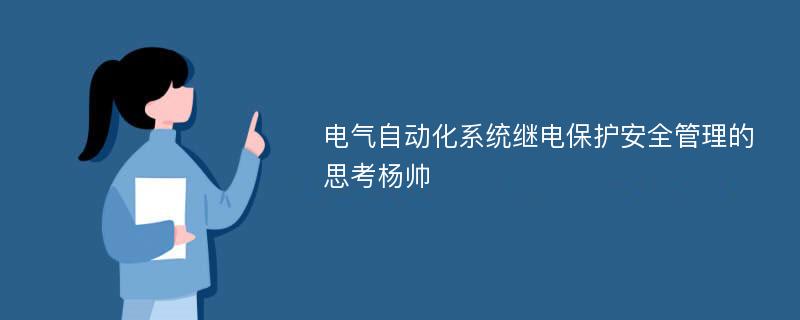 电气自动化系统继电保护安全管理的思考杨帅