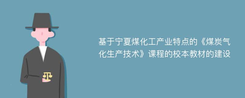 基于宁夏煤化工产业特点的《煤炭气化生产技术》课程的校本教材的建设