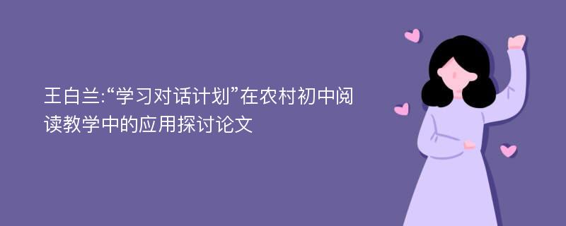 王白兰:“学习对话计划”在农村初中阅读教学中的应用探讨论文