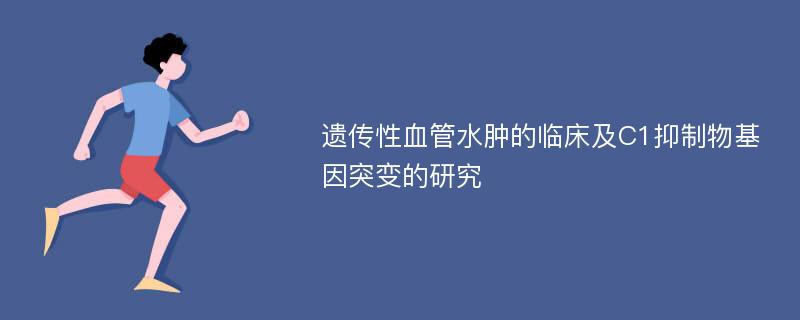 遗传性血管水肿的临床及C1抑制物基因突变的研究