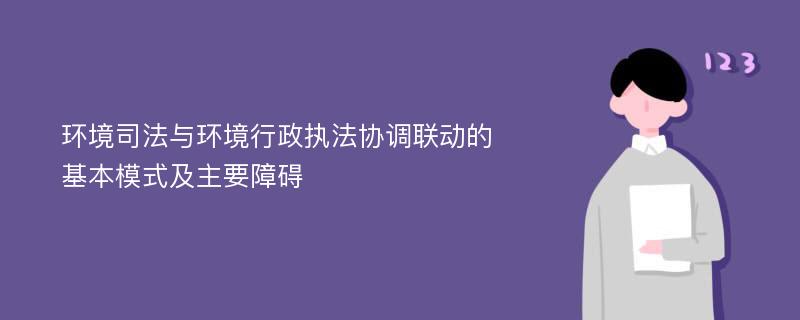 环境司法与环境行政执法协调联动的基本模式及主要障碍