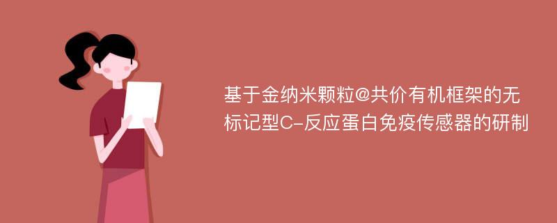 基于金纳米颗粒@共价有机框架的无标记型C-反应蛋白免疫传感器的研制