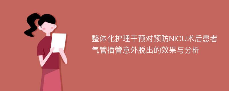 整体化护理干预对预防NICU术后患者气管插管意外脱出的效果与分析