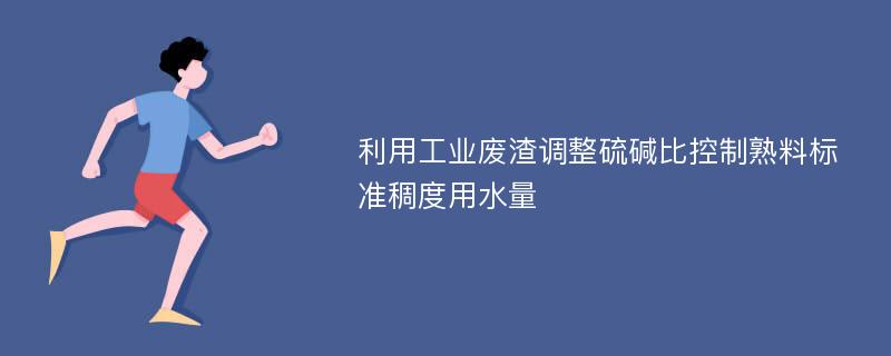 利用工业废渣调整硫碱比控制熟料标准稠度用水量