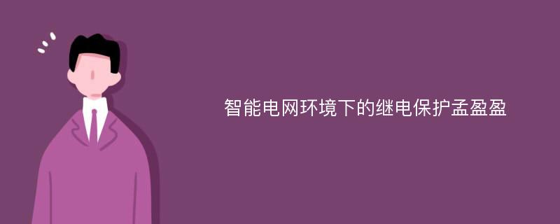 智能电网环境下的继电保护孟盈盈