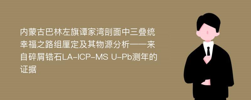 内蒙古巴林左旗谭家湾剖面中三叠统幸福之路组厘定及其物源分析——来自碎屑锆石LA-ICP-MS U-Pb测年的证据