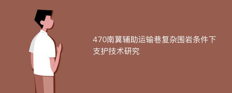 470南翼辅助运输巷复杂围岩条件下支护技术研究