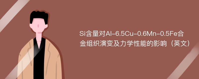 Si含量对Al-6.5Cu-0.6Mn-0.5Fe合金组织演变及力学性能的影响（英文）