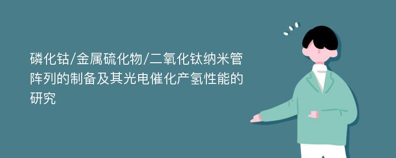 磷化钴/金属硫化物/二氧化钛纳米管阵列的制备及其光电催化产氢性能的研究