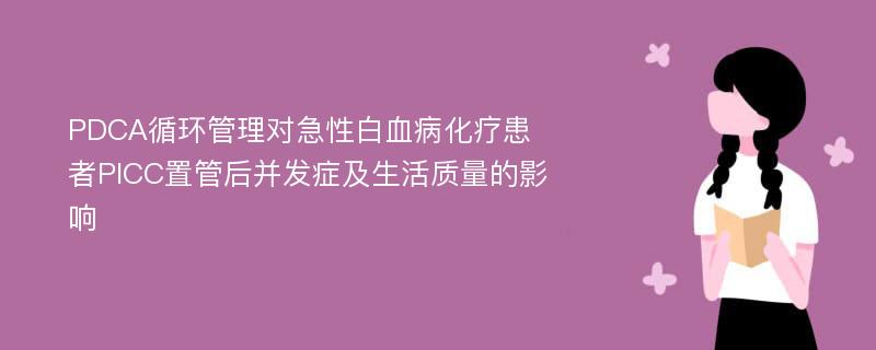 PDCA循环管理对急性白血病化疗患者PICC置管后并发症及生活质量的影响