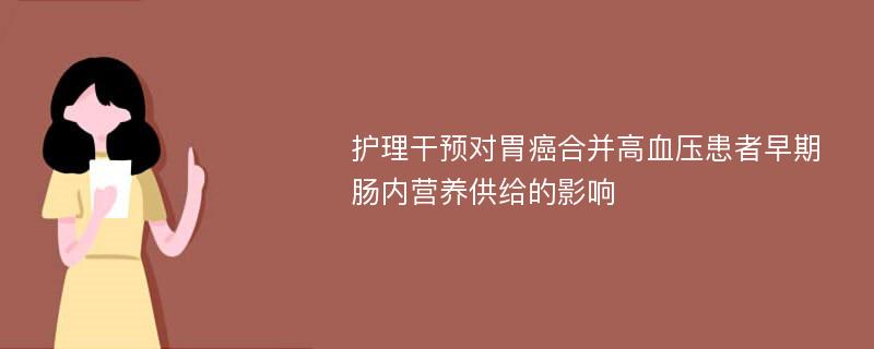 护理干预对胃癌合并高血压患者早期肠内营养供给的影响