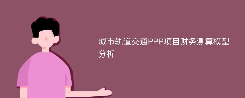 城市轨道交通PPP项目财务测算模型分析