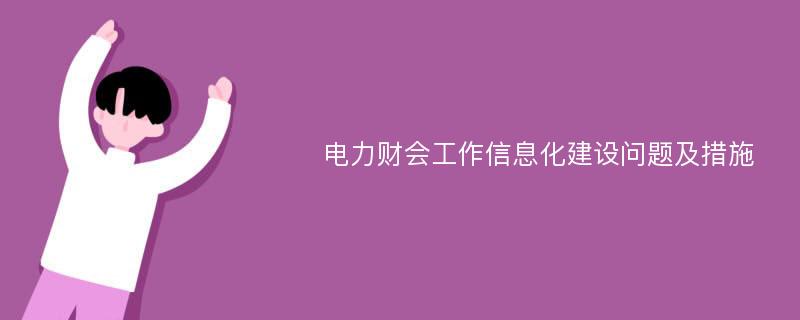 电力财会工作信息化建设问题及措施