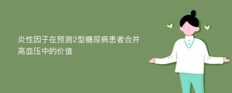 炎性因子在预测2型糖尿病患者合并高血压中的价值