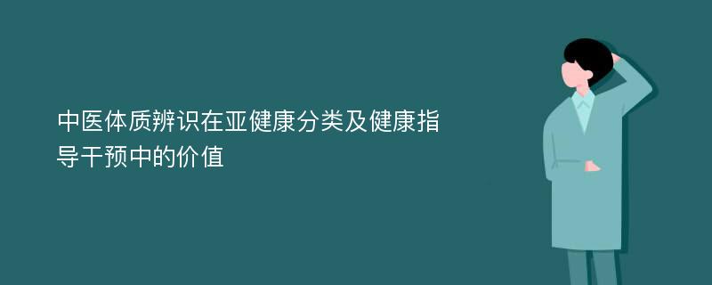 中医体质辨识在亚健康分类及健康指导干预中的价值