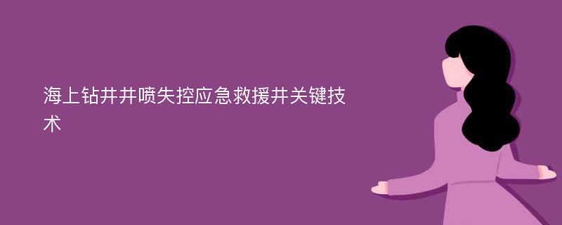 海上钻井井喷失控应急救援井关键技术