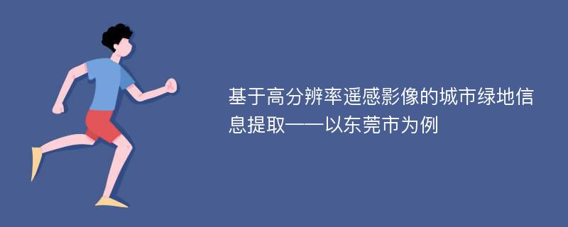 基于高分辨率遥感影像的城市绿地信息提取——以东莞市为例