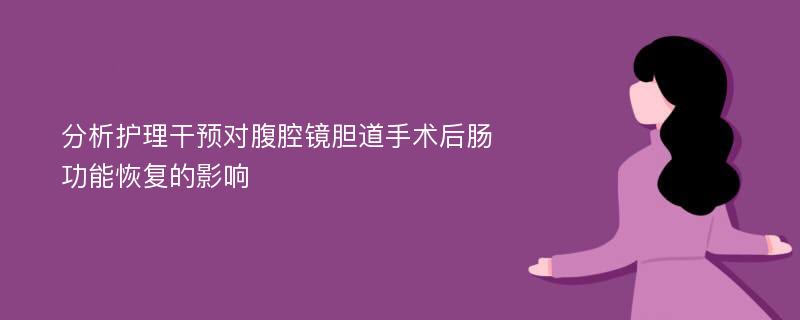 分析护理干预对腹腔镜胆道手术后肠功能恢复的影响