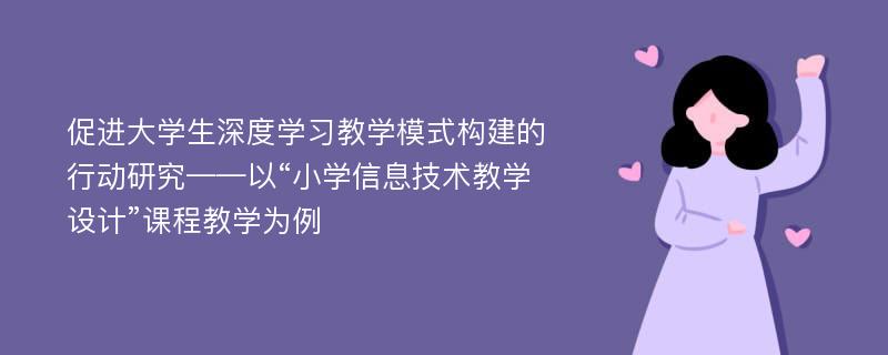 促进大学生深度学习教学模式构建的行动研究——以“小学信息技术教学设计”课程教学为例