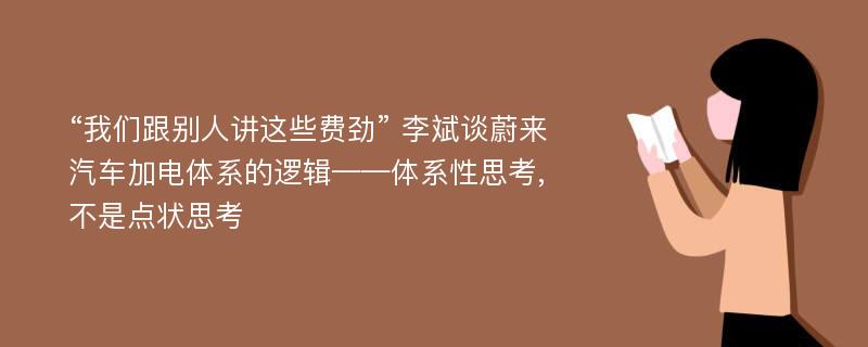 “我们跟别人讲这些费劲” 李斌谈蔚来汽车加电体系的逻辑——体系性思考,不是点状思考