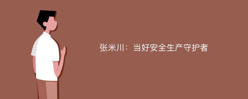 张米川：当好安全生产守护者