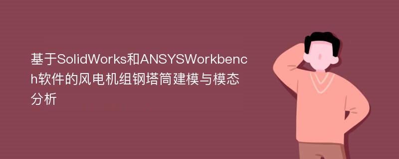 基于SolidWorks和ANSYSWorkbench软件的风电机组钢塔筒建模与模态分析