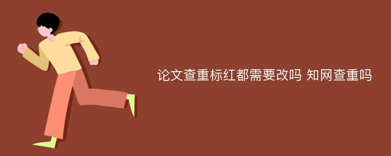 论文查重标红都需要改吗 知网查重吗