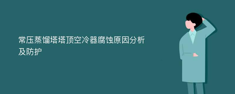 常压蒸馏塔塔顶空冷器腐蚀原因分析及防护