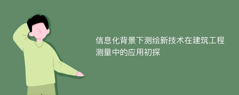 信息化背景下测绘新技术在建筑工程测量中的应用初探