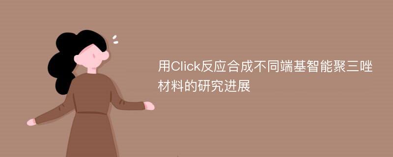 用Click反应合成不同端基智能聚三唑材料的研究进展