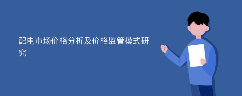 配电市场价格分析及价格监管模式研究