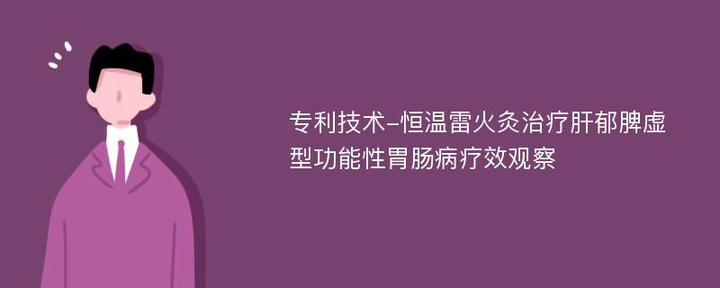 专利技术-恒温雷火灸治疗肝郁脾虚型功能性胃肠病疗效观察